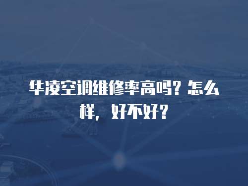 華凌空調維修率高嗎？怎么樣，好不好？
