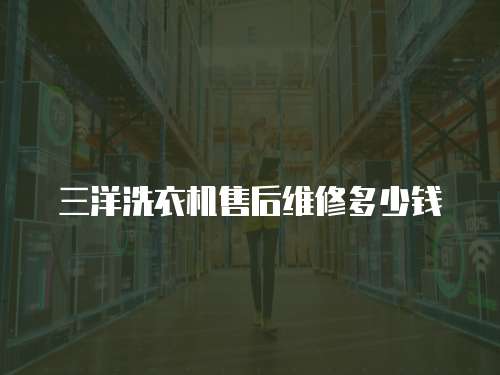 三洋洗衣機售后維修多少錢