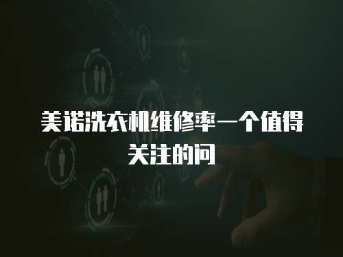 美諾洗衣機維修率一個值得關注的問