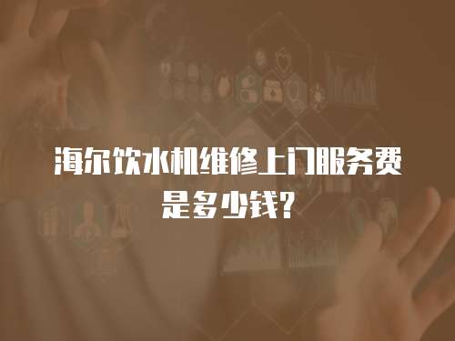 海爾飲水機維修上門服務費是多少錢？