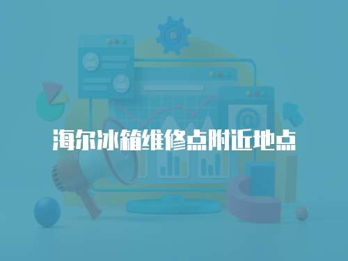 海爾冰箱維修點(diǎn)附近地點(diǎn)