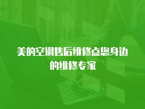 美的空調(diào)售后維修點(diǎn)您身邊的維修專(zhuān)家