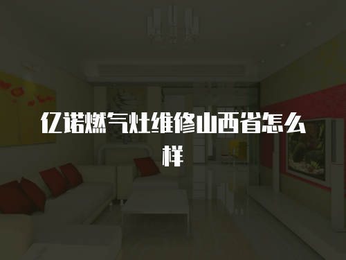 億諾燃氣灶維修山西省怎么樣