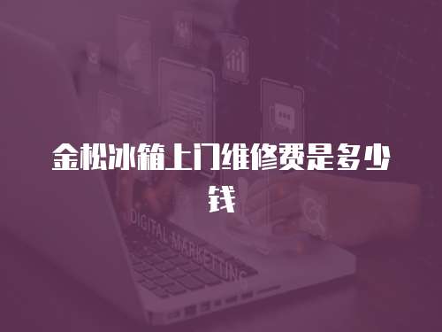 金松冰箱上門維修費(fèi)是多少錢