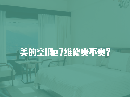 美的空調e7維修貴不貴？