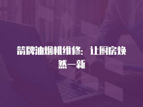 箭牌油煙機(jī)維修：讓廚房煥然一新