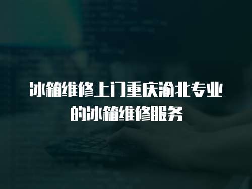 冰箱維修上門重慶渝北專業(yè)的冰箱維修服務(wù)
