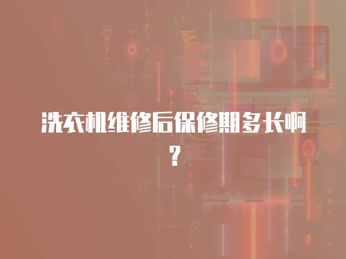 洗衣機維修后保修期多長啊？