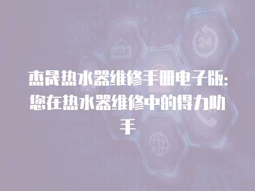 杰晟熱水器維修手冊電子版：您在熱水器維修中的得力助手