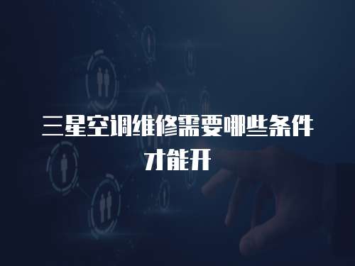 三星空調維修需要哪些條件才能開
