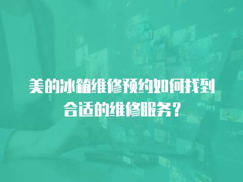 美的冰箱維修預約如何找到合適的維修服務？