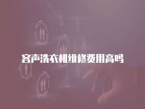 容聲洗衣機維修費用高嗎