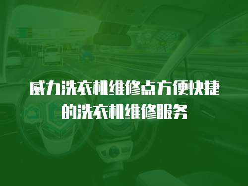 威力洗衣機維修點方便快捷的洗衣機維修服務