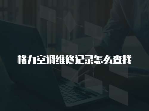 格力空調維修記錄怎么查找
