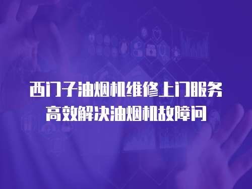 西門子油煙機維修上門服務高效解決油煙機故障問