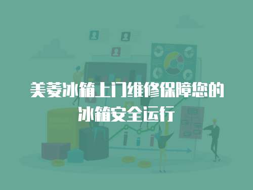 美菱冰箱上門維修保障您的冰箱安全運(yùn)行