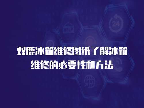 雙鹿冰箱維修圖紙了解冰箱維修的必要性和方法