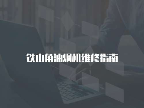 鐵山角油煙機維修指南