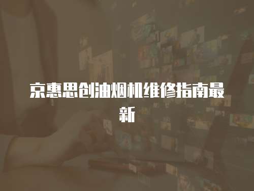 京惠思創油煙機維修指南最新