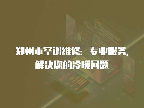 鄭州市空調維修：專業服務，解決您的冷暖問題