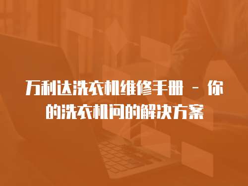 萬利達洗衣機維修手冊 - 你的洗衣機問的解決方案