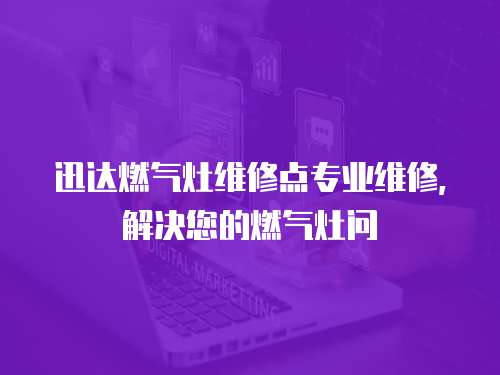 迅達燃氣灶維修點專業維修，解決您的燃氣灶問