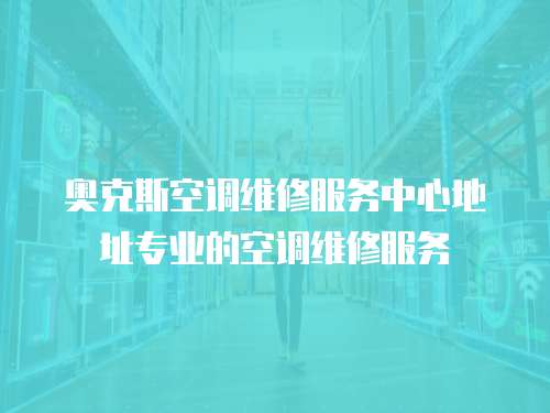 奧克斯空調維修服務中心地址專業的空調維修服務