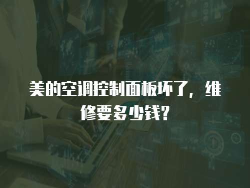 美的空調控制面板壞了，維修要多少錢？