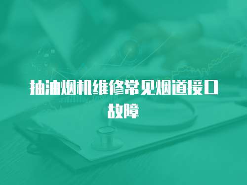 抽油煙機維修常見煙道接口故障