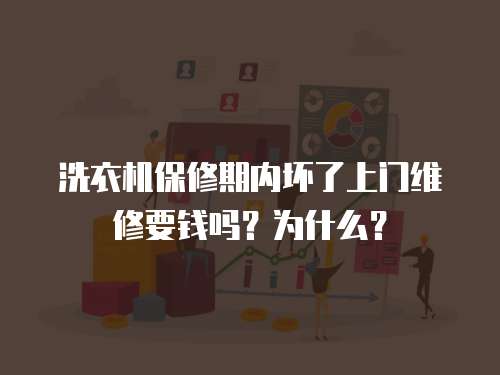洗衣機(jī)保修期內(nèi)壞了上門維修要錢嗎？為什么？