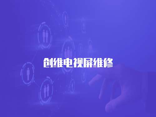 創(chuàng)維電視屏維修