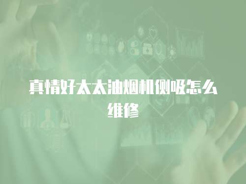 真情好太太油煙機側吸怎么維修