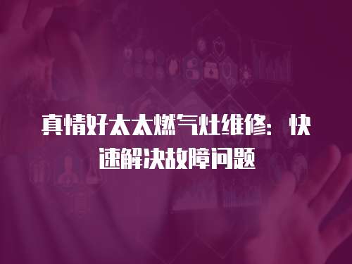 真情好太太燃氣灶維修：快速解決故障問題