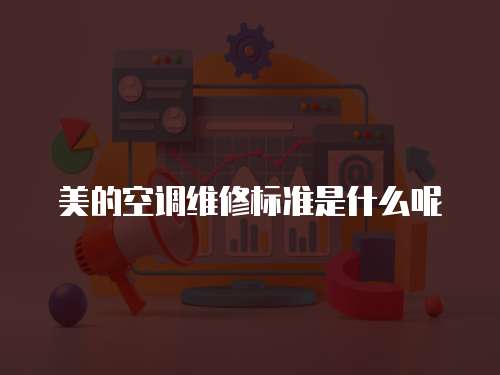 美的空調維修標準是什么呢