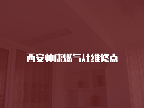 西安帥康燃?xì)庠罹S修點(diǎn)