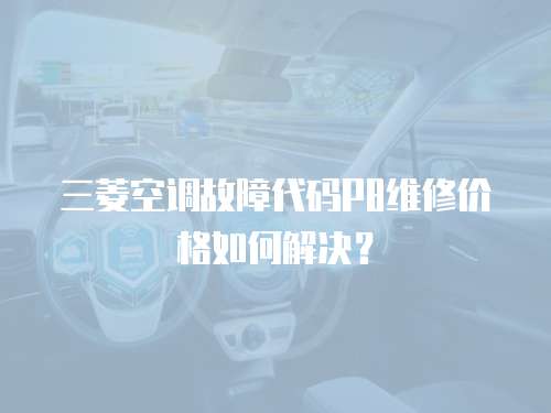 三菱空調(diào)故障代碼P8維修價格如何解決？