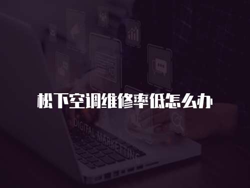 松下空調維修率低怎么辦