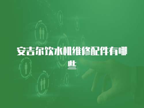 安吉爾飲水機維修配件有哪些