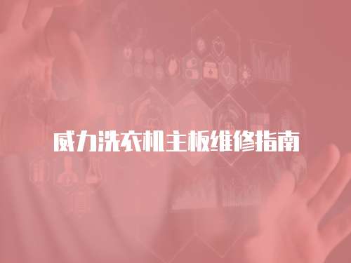 威力洗衣機主板維修指南