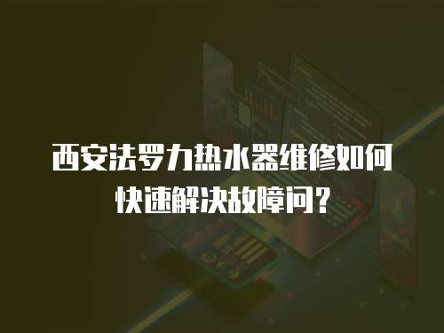 西安法羅力熱水器維修如何快速解決故障問？