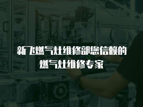 新飛燃氣灶維修部您信賴的燃氣灶維修專家