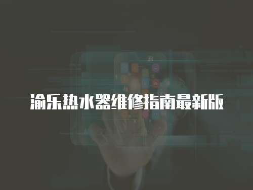 渝樂熱水器維修指南最新版