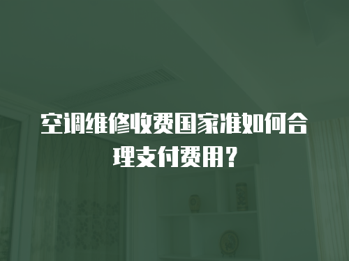 空調(diào)維修收費國家準(zhǔn)如何合理支付費用？