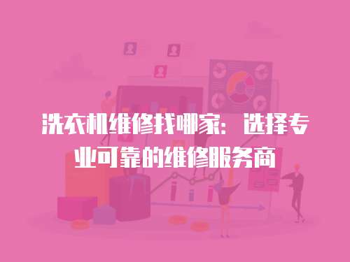 洗衣機維修找哪家：選擇專業可靠的維修服務商