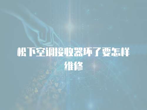 松下空調接收器壞了要怎樣維修