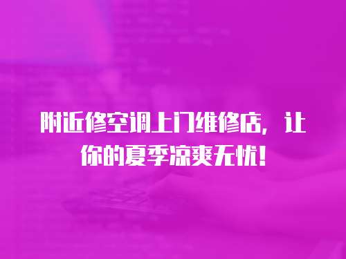 附近修空調上門維修店，讓你的夏季涼爽無憂！
