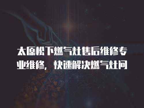 太原松下燃?xì)庠钍酆缶S修專業(yè)維修，快速解決燃?xì)庠顔? class=