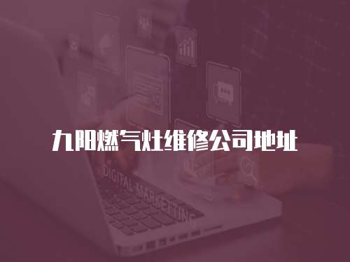 九陽燃?xì)庠罹S修公司地址