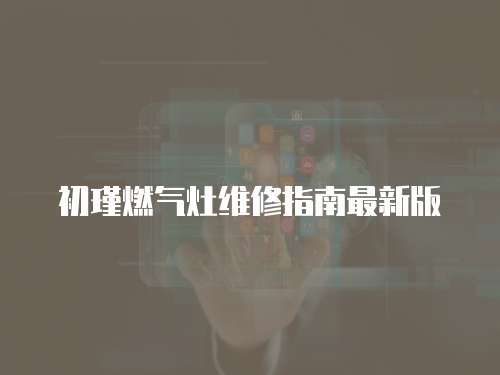 初瑾燃氣灶維修指南最新版