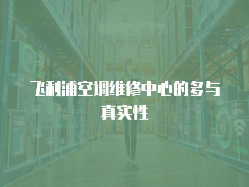 飛利浦空調維修中心的多與真實性
